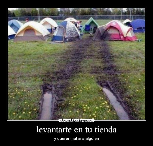 levantarte en tu tienda - y querer matar a alguien