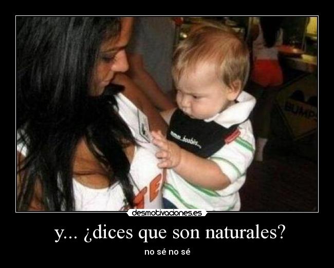  y... ¿dices que son naturales? - no sé no sé