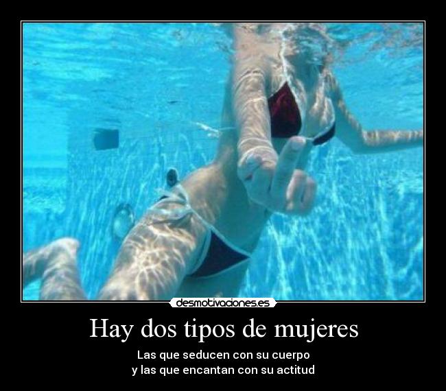 Hay dos tipos de mujeres - Las que seducen con su cuerpo
y las que encantan con su actitud