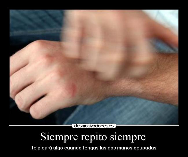 Siempre repito siempre  - te picará algo cuando tengas las dos manos ocupadas