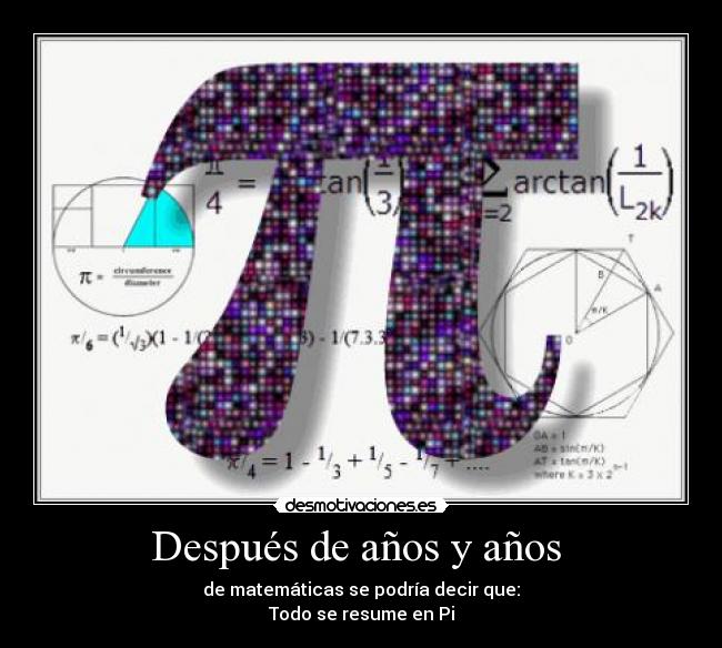 Después de años y años - de matemáticas se podría decir que:
Todo se resume en Pi