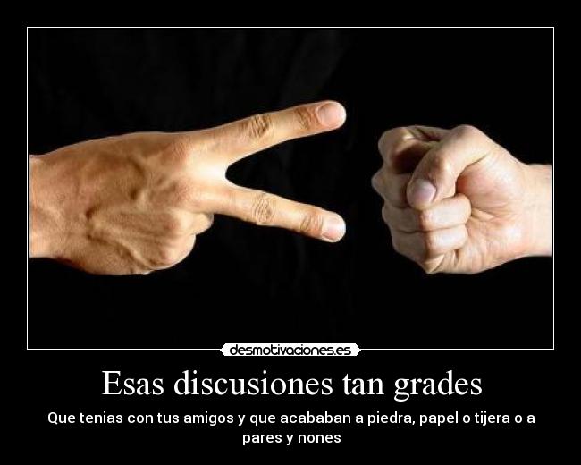 Esas discusiones tan grades - Que tenias con tus amigos y que acababan a piedra, papel o tijera o a pares y nones
