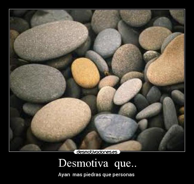 Desmotiva que.. - Ayan mas piedras que personas