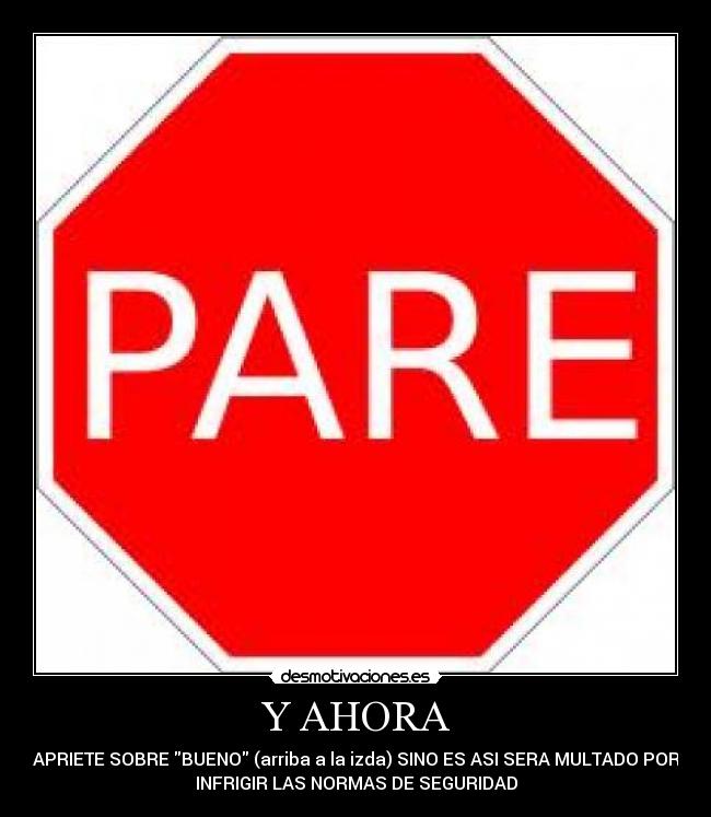Y AHORA - APRIETE SOBRE BUENO (arriba a la izda) SINO ES ASI SERA MULTADO POR
INFRIGIR LAS NORMAS DE SEGURIDAD