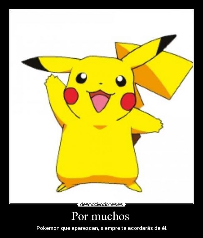Por muchos - Pokemon que aparezcan, siempre te acordarás de él.