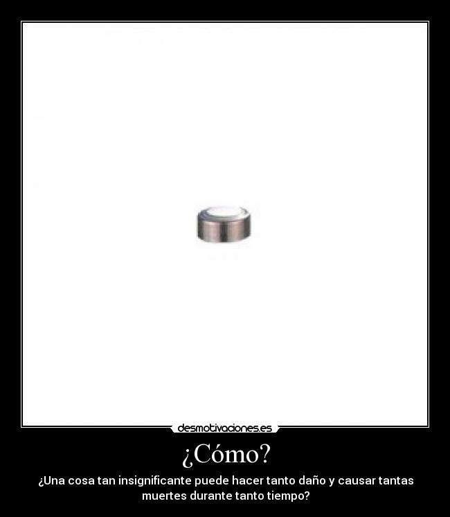 ¿Cómo? - ¿Una cosa tan insignificante puede hacer tanto daño y causar tantas
muertes durante tanto tiempo?