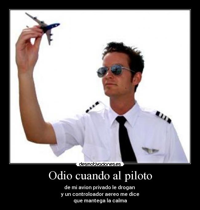 Odio cuando al piloto - de mi avion privado le drogan
y un controloador aereo me dice
que mantega la calma