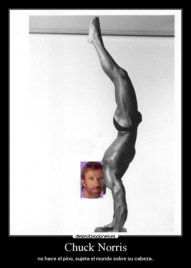 Chuck Norris - no hace el pino, sujeta el mundo sobre su cabeza..
