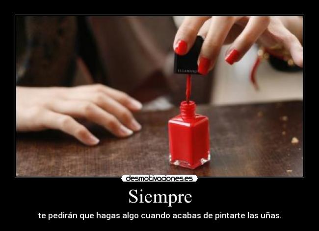 Siempre - te pedirán que hagas algo cuando acabas de pintarte las uñas.