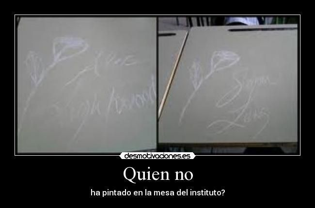 Quien no - ha pintado en la mesa del instituto?