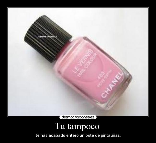 Tu tampoco - te has acabado entero un bote de pintauñas.