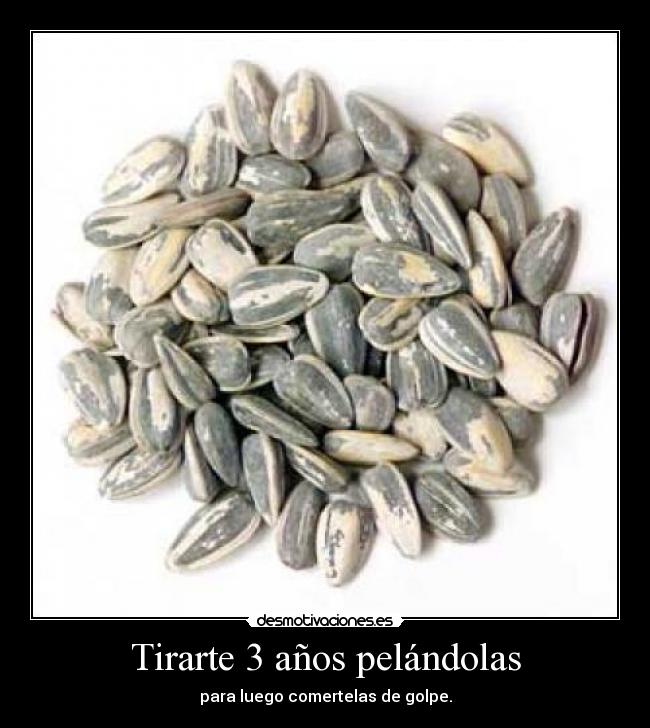 Tirarte 3 años pelándolas - 