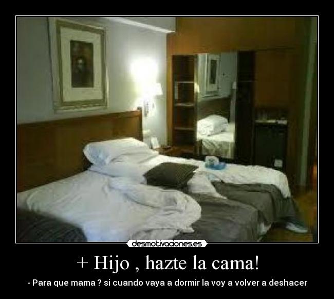 + Hijo , hazte la cama! -