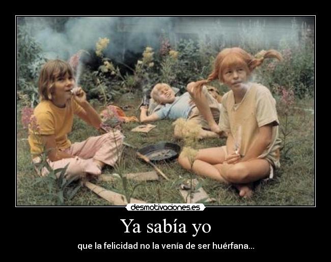 Ya sabía yo - que la felicidad no la venía de ser huérfana...