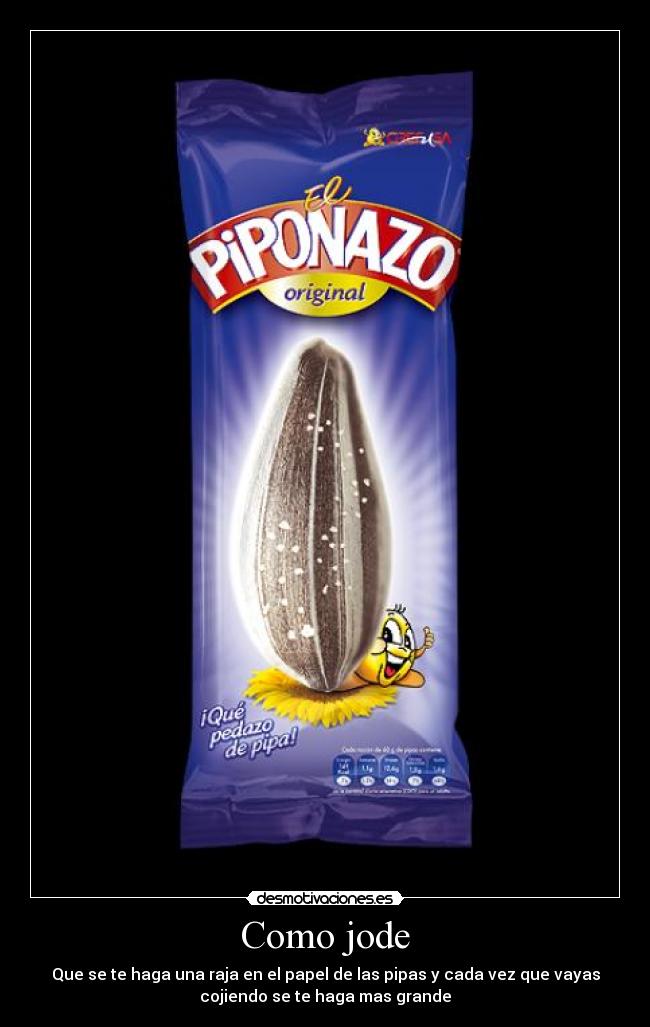 Como jode - Que se te haga una raja en el papel de las pipas y cada vez que vayas
cojiendo se te haga mas grande