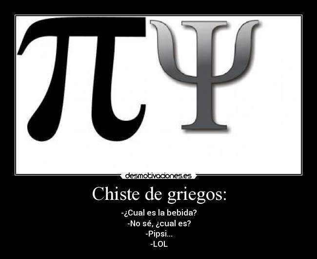 Chiste de griegos: - -¿Cual es la bebida?
-No sé, ¿cual es?
-Pipsi...
-LOL