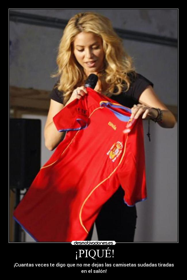¡PIQUÉ! - ¡Cuantas veces te digo que no me dejas las camisetas sudadas tiradas en el salón!