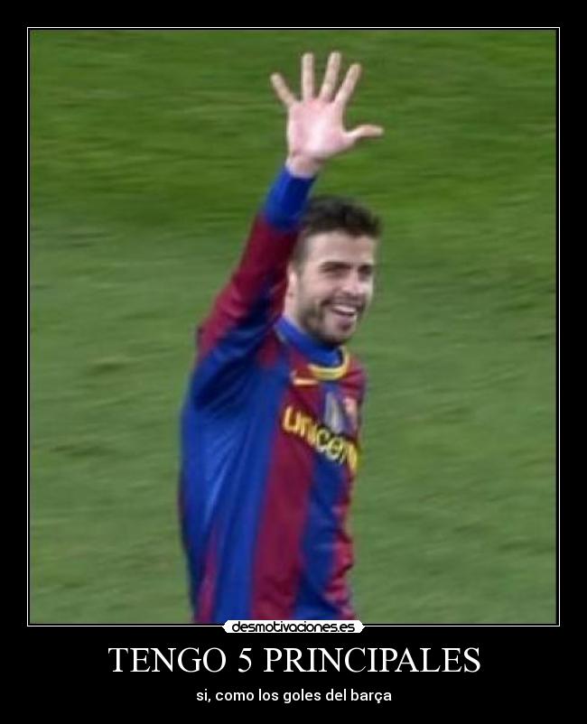 TENGO 5 PRINCIPALES - si, como los goles del barça