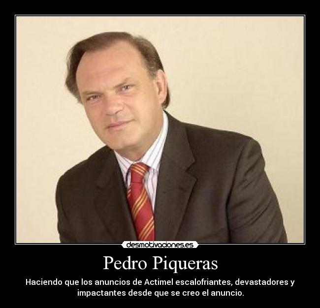 Pedro Piqueras - Haciendo que los anuncios de Actimel escalofriantes, devastadores y
impactantes desde que se creo el anuncio.