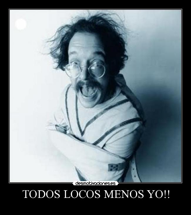 TODOS LOCOS MENOS YO!! - 