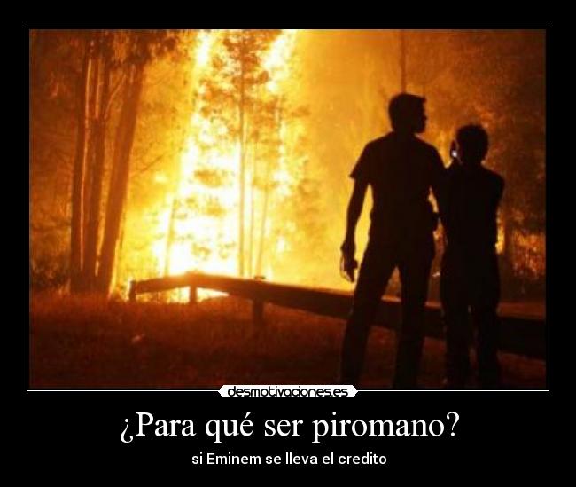 ¿Para qué ser piromano? -