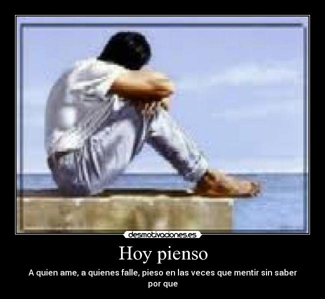 Hoy pienso - A quien ame, a quienes falle, pieso en las veces que mentir sin saber por que