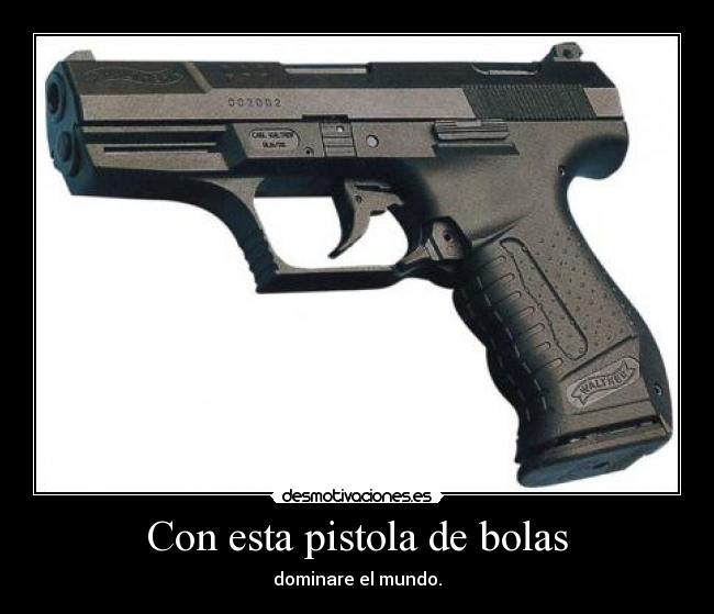 Con esta pistola de bolas - dominare el mundo.
