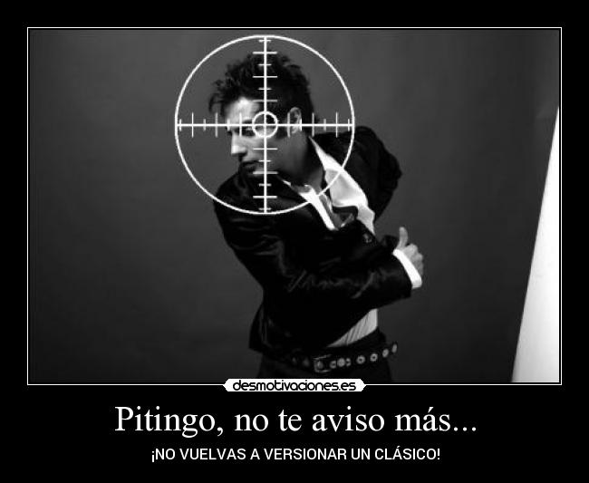 Pitingo, no te aviso más... -