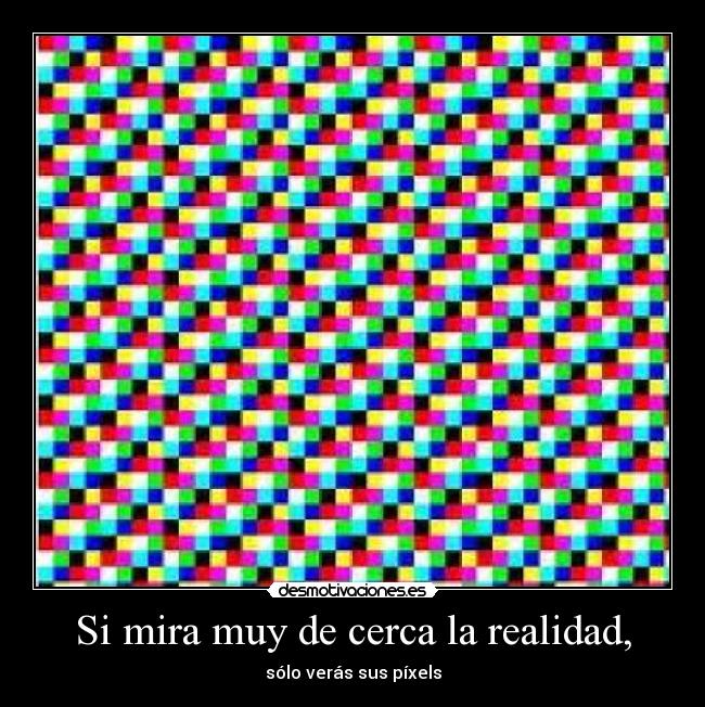 Si mira muy de cerca la realidad, - 