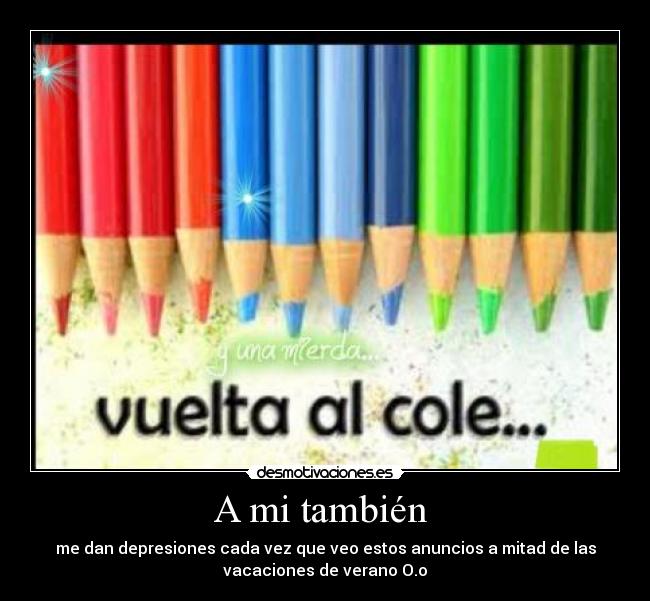 A mi también  - me dan depresiones cada vez que veo estos anuncios a mitad de las
vacaciones de verano O.o