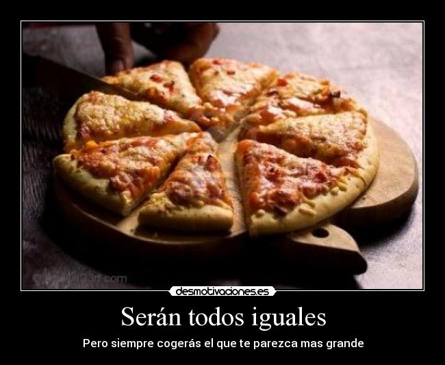 Serán todos iguales - Pero siempre cogerás el que te parezca mas grande