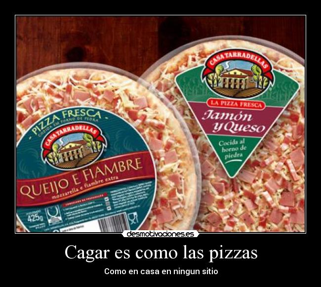 Cagar es como las pizzas - Como en casa en ningun sitio