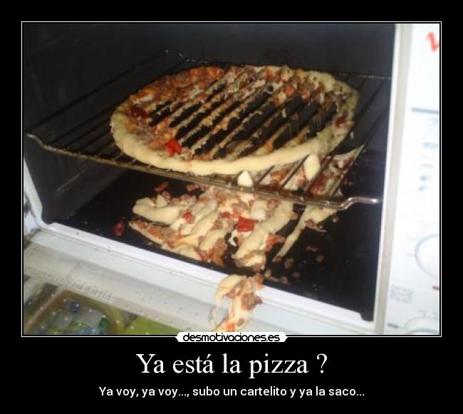 Ya está la pizza ? - Ya voy, ya voy..., subo un cartelito y ya la saco...