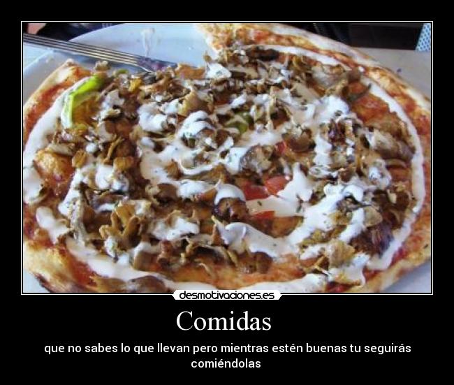 Comidas  - que no sabes lo que llevan pero mientras estén buenas tu seguirás comiéndolas 