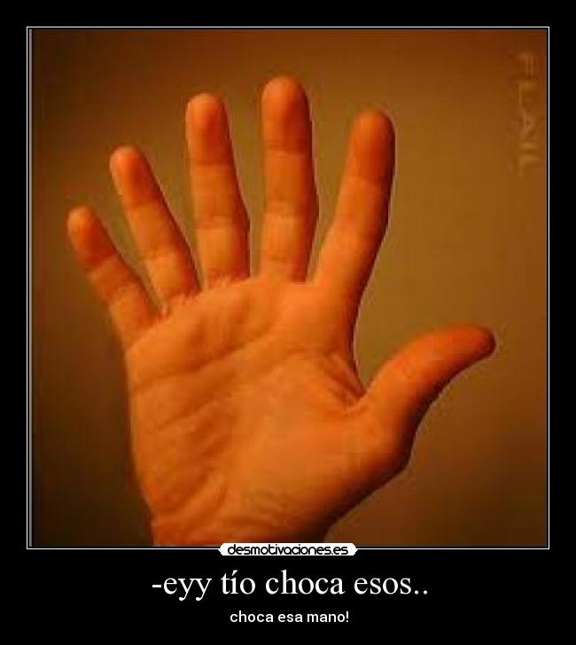 -eyy tío choca esos.. - 