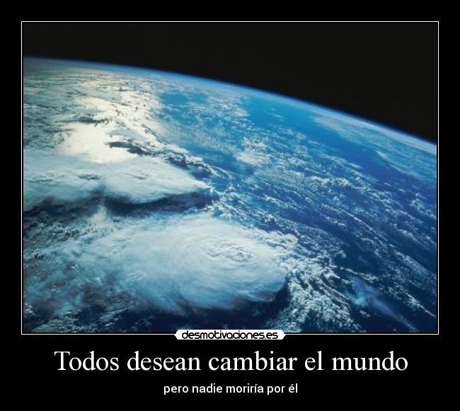 Todos desean cambiar el mundo - pero nadie moriría por él