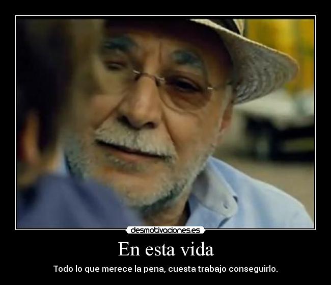 En esta vida - Todo lo que merece la pena, cuesta trabajo conseguirlo.