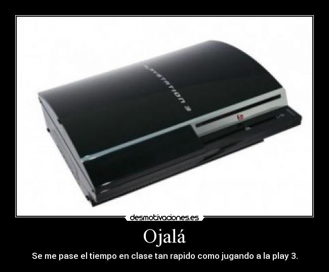 Ojalá - Se me pase el tiempo en clase tan rapido como jugando a la play 3.