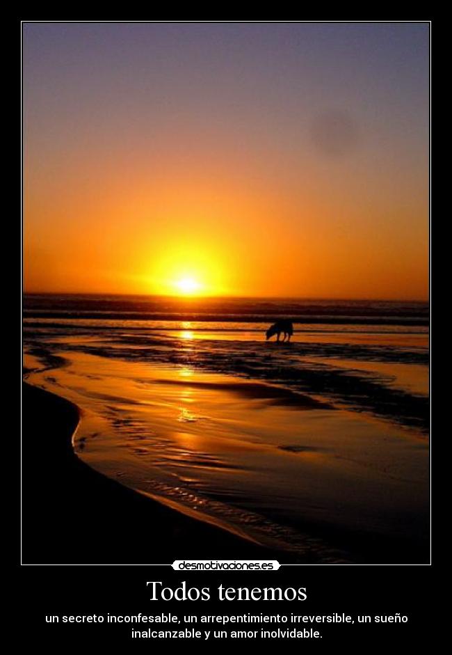 Todos tenemos - un secreto inconfesable, un arrepentimiento irreversible, un sueño
inalcanzable y un amor inolvidable.
