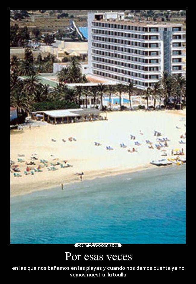 Por esas veces - en las que nos bañamos en las playas y cuando nos damos cuenta ya no
vemos nuestra la toalla