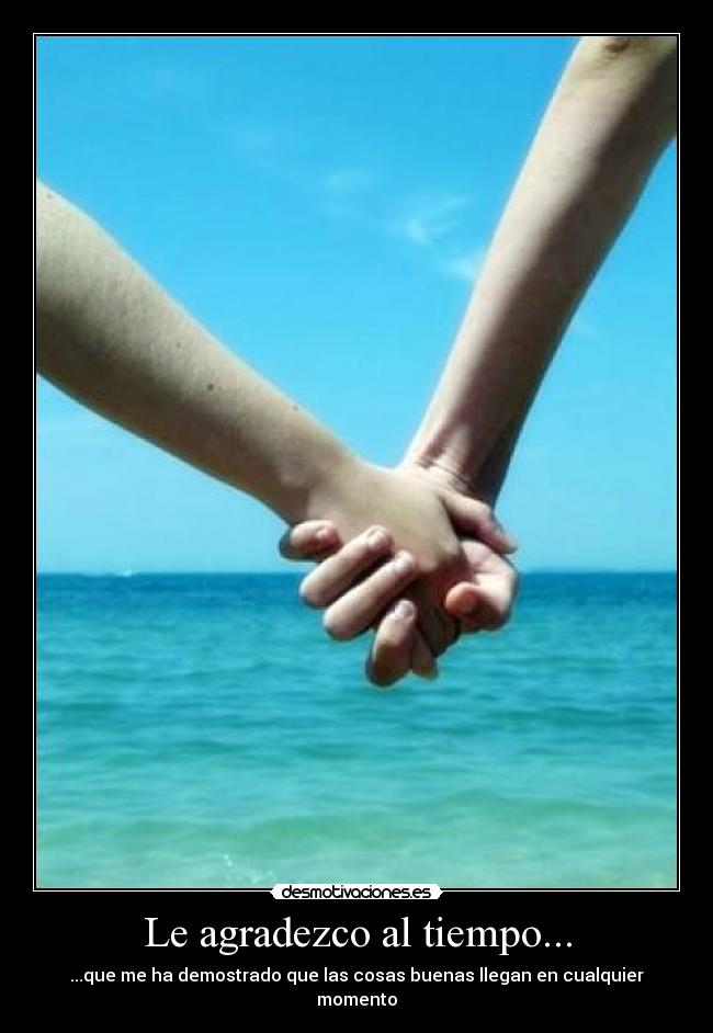 Le agradezco al tiempo... - ...que me ha demostrado que las cosas buenas llegan en cualquier momento