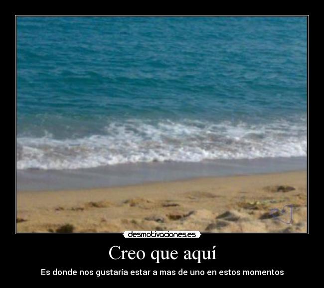 Creo que aquí - Es donde nos gustaría estar a mas de uno en estos momentos