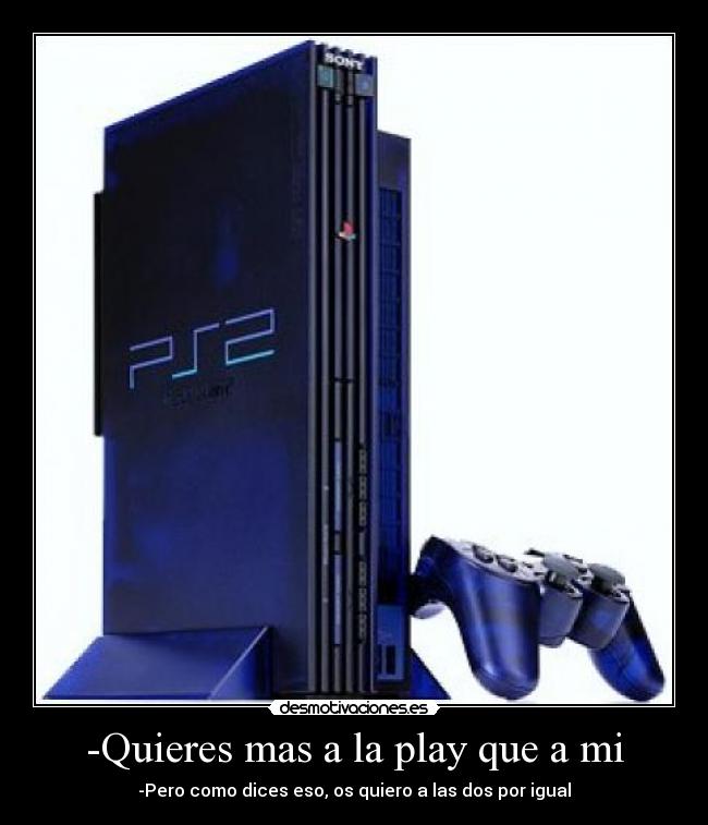 -Quieres mas a la play que a mi - 
