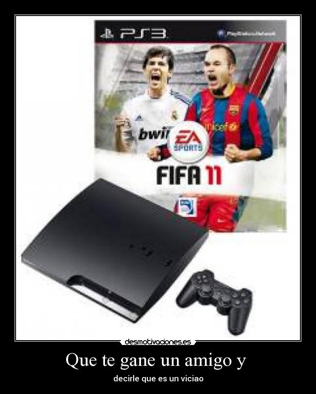 Que te gane un amigo y - decirle que es un viciao