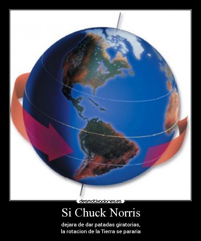 Si Chuck Norris - dejara de dar patadas giratorias,
la rotacion de la Tierra se pararia