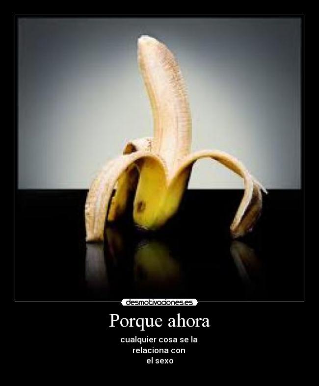 Porque ahora - cualquier cosa se la
relaciona con
el sexo