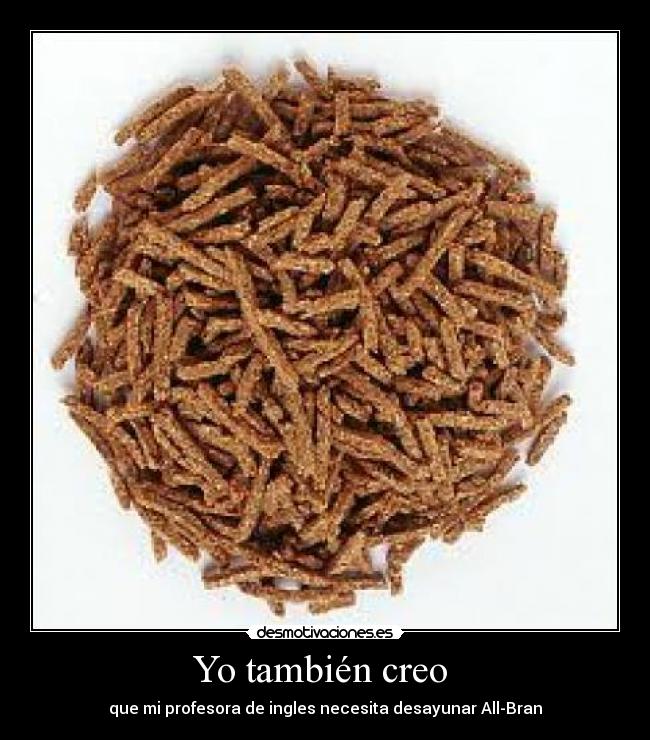Yo también creo - que mi profesora de ingles necesita desayunar All-Bran