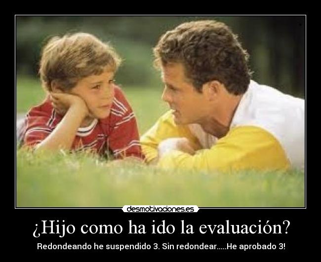 ¿Hijo como ha ido la evaluación? - Redondeando he suspendido 3. Sin redondear.....He aprobado 3!