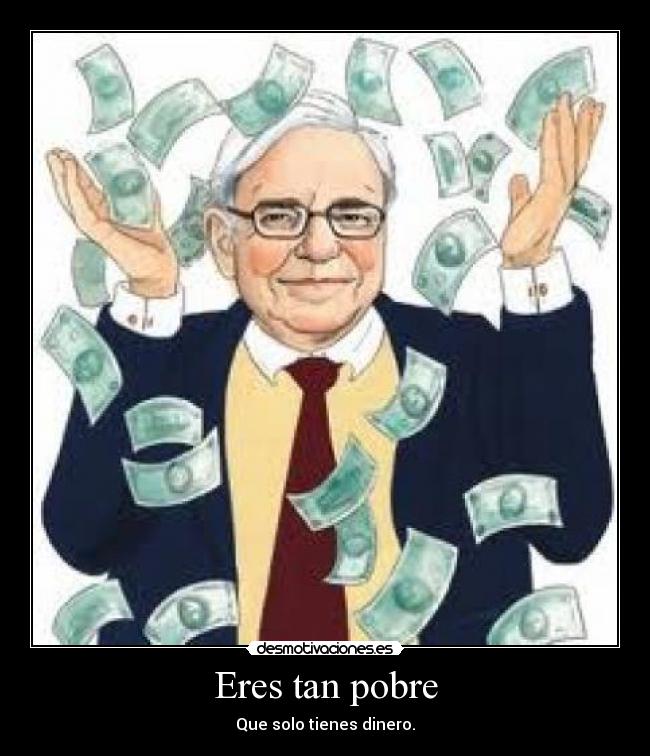 Eres tan pobre - Que solo tienes dinero.