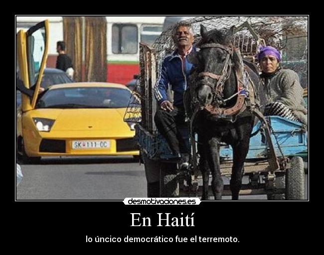 En Haití - lo úncico democrático fue el terremoto.